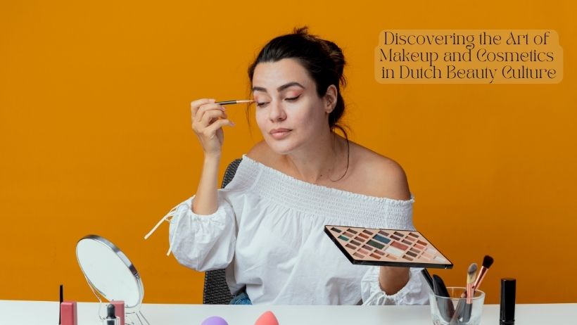 Discovering the Art of Makeup and Cosmetics in Dutch Beauty Culture