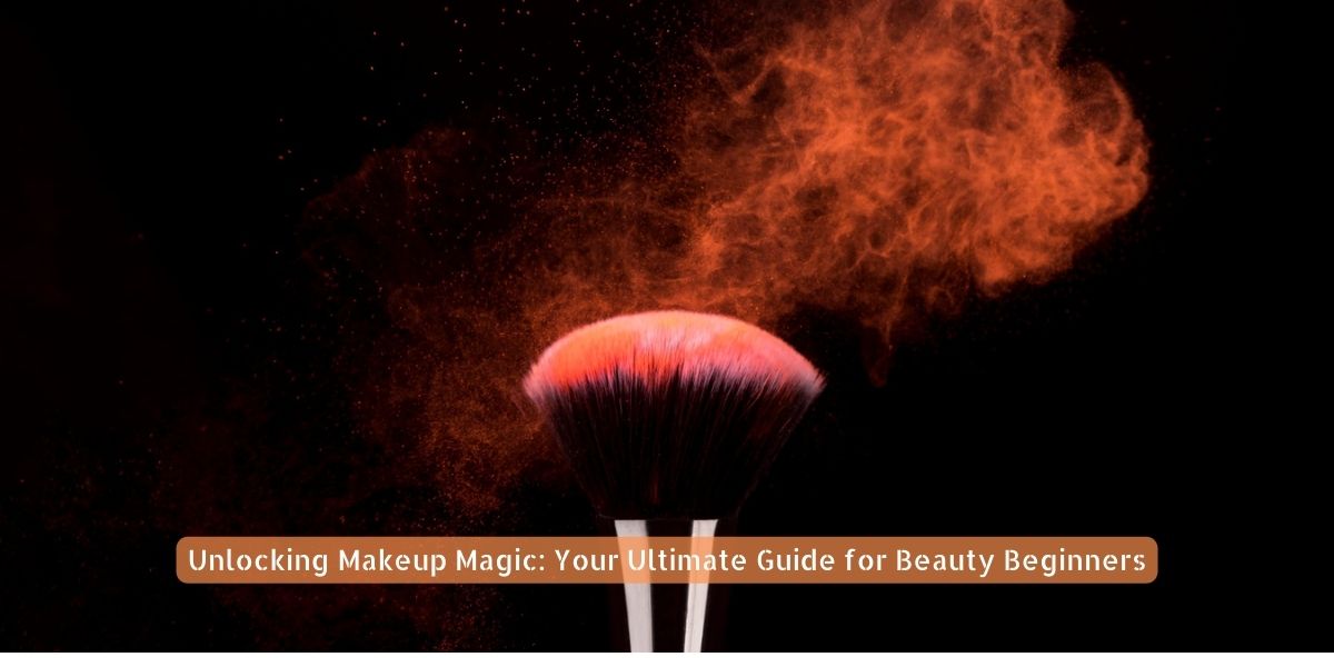 Unlocking Makeup Magic Your Ultimate Guide for Beauty Beginners